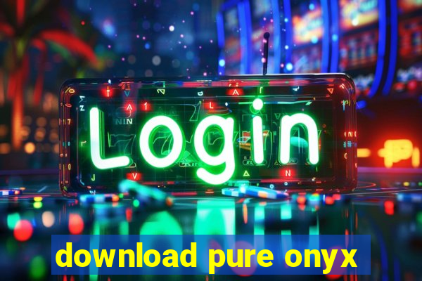 download pure onyx